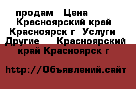 продам › Цена ­ 500 - Красноярский край, Красноярск г. Услуги » Другие   . Красноярский край,Красноярск г.